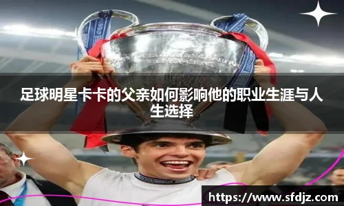 足球明星卡卡的父亲如何影响他的职业生涯与人生选择